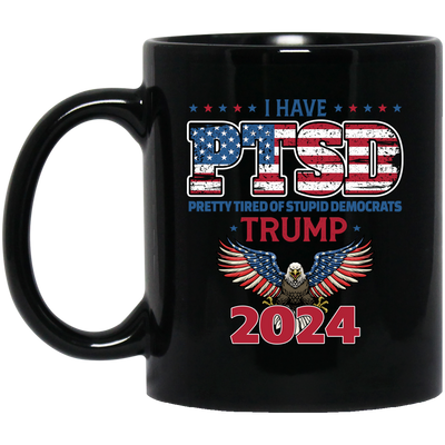 I Have PTSD, Pretty Tired Of Stupid Democrats, Trump 2024 Black Mug