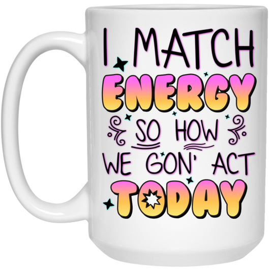 I Match Energy, So How We Gon_ Act Today White Mug