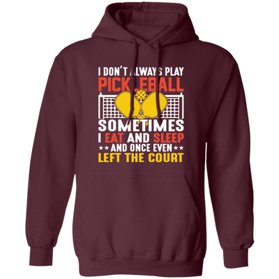 I Don_t Always Play Pickleball, Sometimes I Eat And Sleep, And Once Even Left The Court Pullover Hoodie