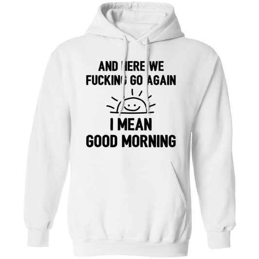 And Here We Fucking Go Again, I Mean Good Morning, Sarcastic Saying Pullover Hoodie