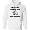 And Here We Fucking Go Again, I Mean Good Morning, Sarcastic Saying Pullover Hoodie