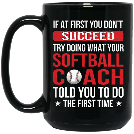 If At First You Dont Succeed Try Doing What Your Softball Coach Told You To Do The First Time Black Mug