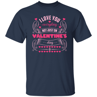 I Love You Everyday, Not Just On Valentine's Day, Valentine Lover, Valentine's Day Unisex T-Shirt