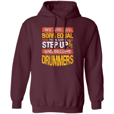 Born Equal, Then Some Step Up, And Become Drummers Gift Pullover Hoodie