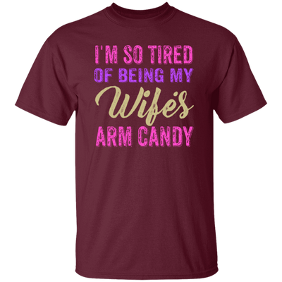 I Am So Tired Of Being My Wife's Arm Candy, Love My Wife, Husband Best Gift Unisex T-Shirt