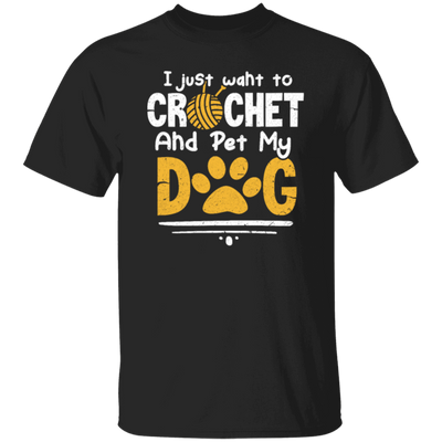 I Just Want To Crochet And Pet My Dog Bets Gift For Dog Lover Unisex T-Shirt