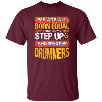 Born Equal, Then Some Step Up, And Become Drummers Gift Unisex T-Shirt