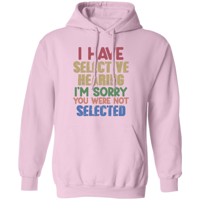 I Have Selective Hearing, I'm Sorry You Were Not Selected Pullover Hoodie