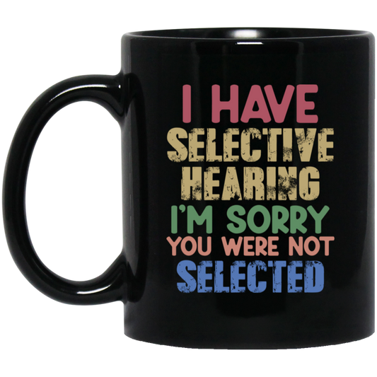 I Have Selective Hearing, I'm Sorry You Were Not Selected Black Mug