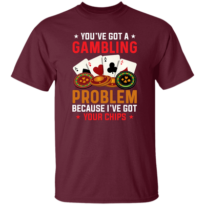 You've Got A Gambling Problem, Because I've Got Your Chips Unisex T-Shirt