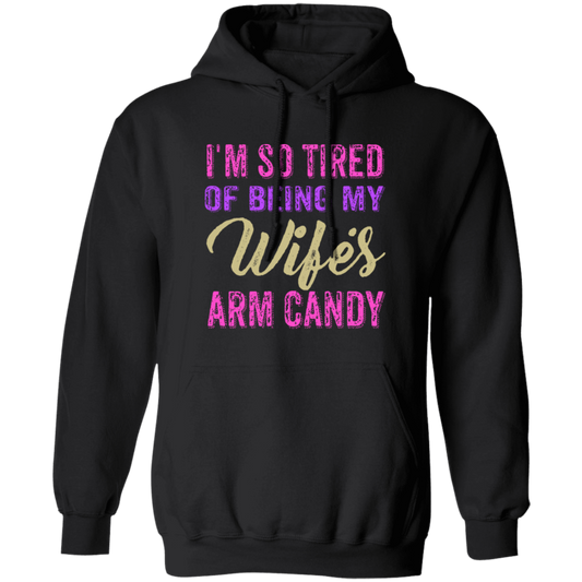 I Am So Tired Of Being My Wife's Arm Candy, Love My Wife, Husband Best Gift Pullover Hoodie