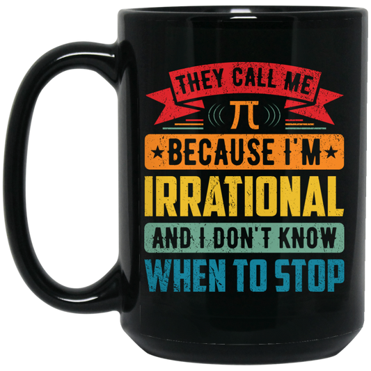 They Call Me Pi, Because I'm Irrational And I Don't Know When To Stop Black Mug