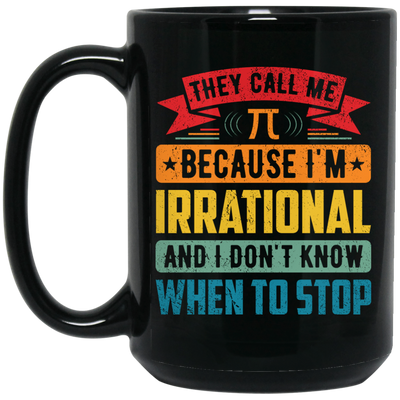 They Call Me Pi, Because I'm Irrational And I Don't Know When To Stop Black Mug