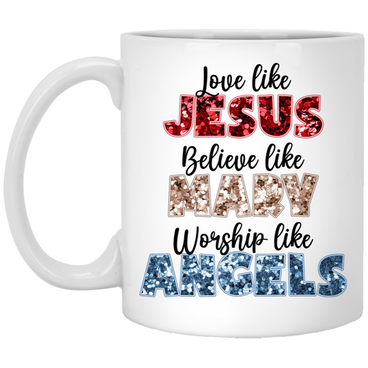 Love Like Jesus, Believe Like Mary, Worship Like Angels White Mug