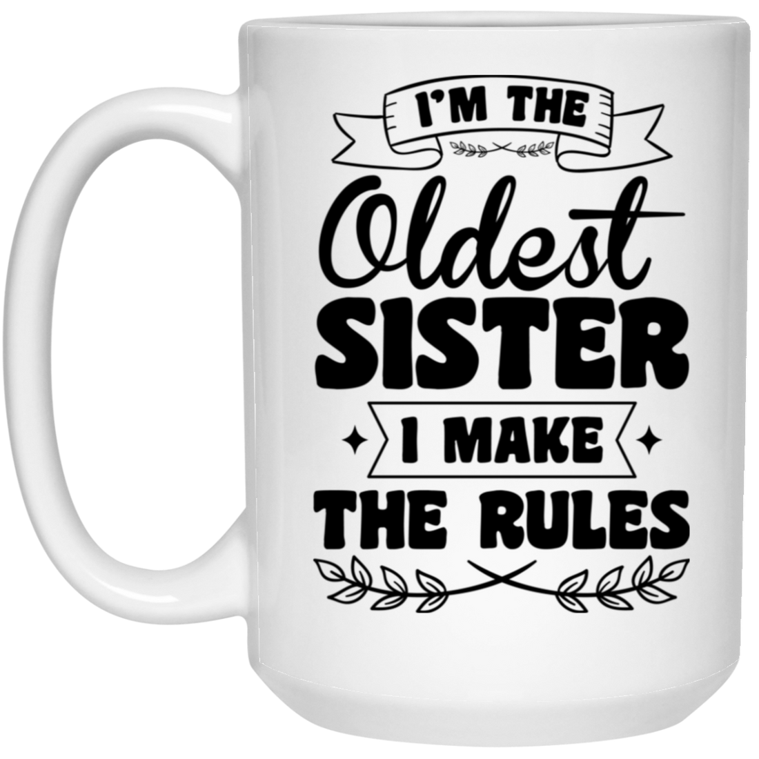 I'm The Oldest Sister, I Make The Rules, Sister Gift White Mug