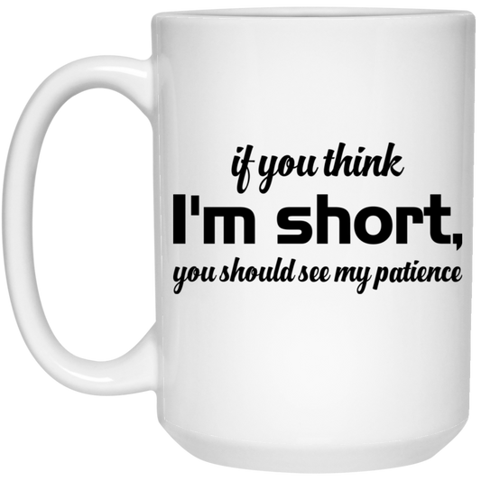 If You Think, I'm Short, You Should See My Patience White Mug