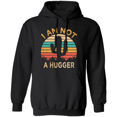 I Am Not A Hugger, Funny Cactus, Sarcastic Lover, Best Cactus Love Gift Pullover Hoodie