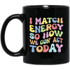 I Match Energy So How We Gonna Act Today, Make Energy Black Mug