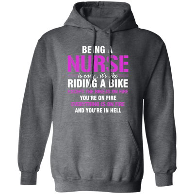 Nurse Gift, Being A Nurse Is Easy, Like Riding A Bike, Except The Bike Is On Fire Pullover Hoodie