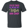 I Am So Tired Of Being My Wife's Arm Candy, Love My Wife, Husband Best Gift Unisex T-Shirt