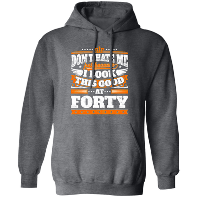 Funny 40th Birthday, Looking Good At Forty, Don't Hate Me, Look Good Pullover Hoodie