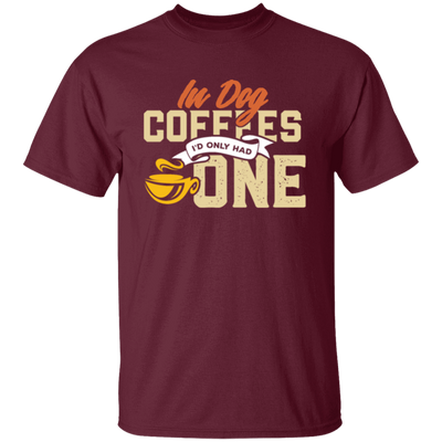 Coffee Addict Cup, Cafe Espresso, In Dog Coffees I Would Only Had One Unisex T-Shirt