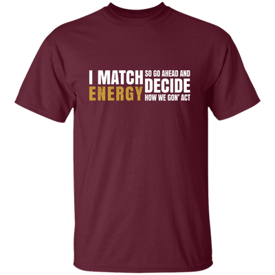 I Match Energy So Go Ahead And Decide How We Gon Act Unisex T-Shirt