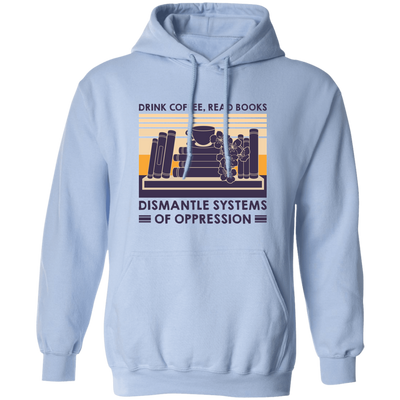 Drink Coffee, Read Books, Dismantle Systems Of Oppression Pullover Hoodie