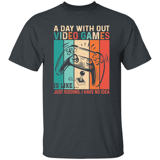 A Day Without Video Games Is Like, Just Kidding, I Have No Idea Unisex T-Shirt