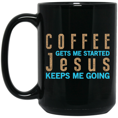 Coffee And Jesus Love, Coffee Gets Me Started, Jesus Keep Me Going Black Mug