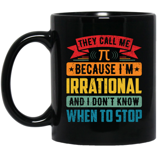 They Call Me Pi, Because I'm Irrational And I Don't Know When To Stop Black Mug