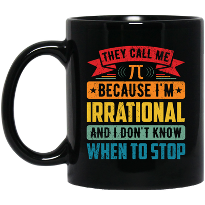 They Call Me Pi, Because I'm Irrational And I Don't Know When To Stop Black Mug