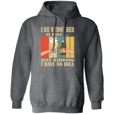 A Day Without Beer Is Like Just Kidding, I Have No Idea, Retro Beer Love Pullover Hoodie