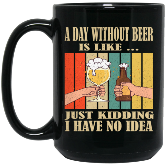 A Day Without Beer Is Like Just Kidding, I Have No Idea, Retro Beer Love Black Mug