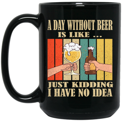 A Day Without Beer Is Like Just Kidding, I Have No Idea, Retro Beer Love Black Mug