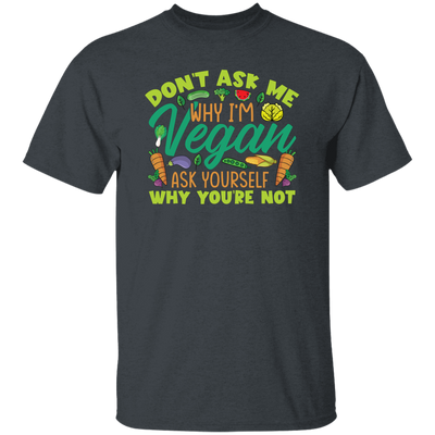 Don't Ask Me Why I'm Vegan, Ask Yourself Why You're Not Unisex T-Shirt