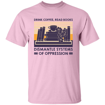 Drink Coffee, Read Books, Dismantle Systems Of Oppression Unisex T-Shirt