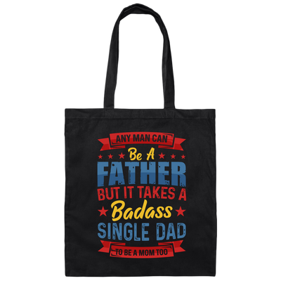 Any Man Can Be A Father, But It Takes A Badass Single Dad Canvas Tote Bag