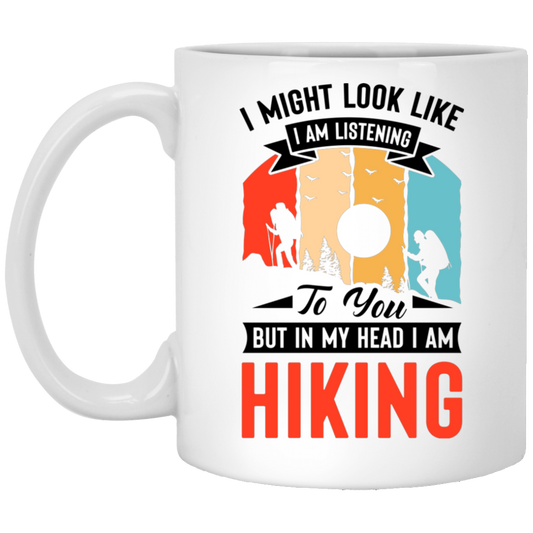 I Might Look Like I Am Listening To You, But In My Head, I Am Hiking White Mug