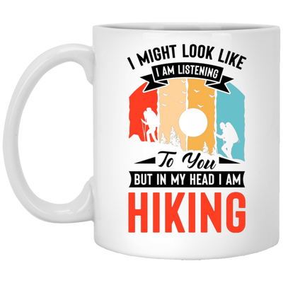 I Might Look Like I Am Listening To You, But In My Head, I Am Hiking White Mug