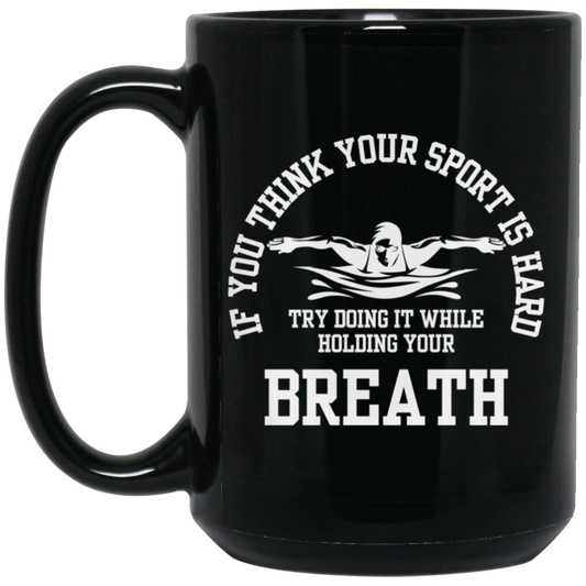 If You Think Your Sport Is Hard, Try Doing It While Holding Your Breath, Swim Lover Black Mug
