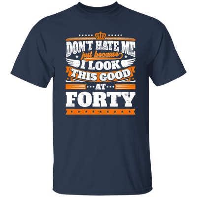 Funny 40th Birthday, Looking Good At Forty, Don't Hate Me, Look Good Unisex T-Shirt