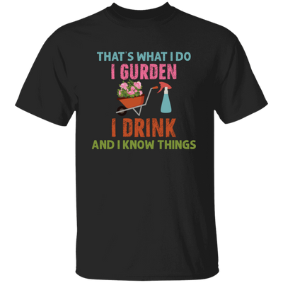 That's What I Do, I Gurden, I Drink And I Know Things Unisex T-Shirt