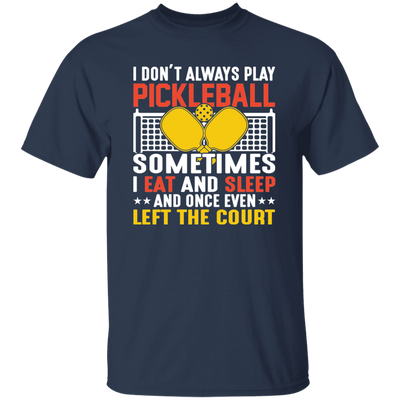 I Don_t Always Play Pickleball, Sometimes I Eat And Sleep, And Once Even Left The Court Unisex T-Shirt