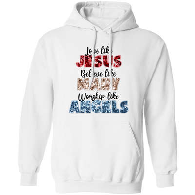 Love Like Jesus, Believe Like Mary, Worship Like Angels Pullover Hoodie