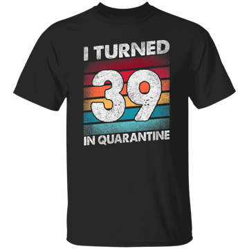 I Turned 39 In Quarantine, Quarantine Birthday, 39th Birthday Gift, Best 39th Unisex T-Shirt