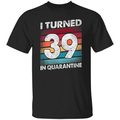 I Turned 39 In Quarantine, Quarantine Birthday, 39th Birthday Gift, Best 39th Unisex T-Shirt