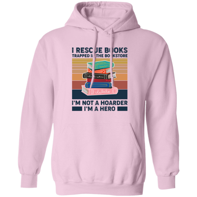 I Rescue Books Trapped In The Bookstore, I'm Not A Hoarder, I'm A Hero Pullover Hoodie