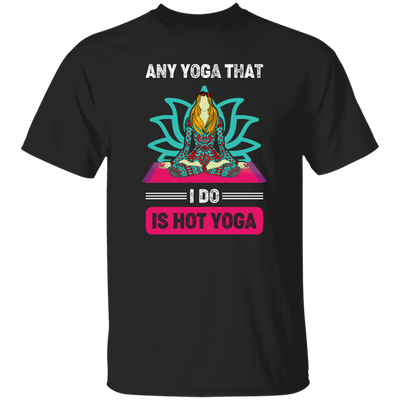 Any Yoga That I Do Is Hot Yoga, Mandala Yoga, Yoga Girl Unisex T-Shirt