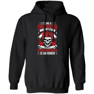 Being A Firefighter Is A Choice, Being A Retired Firefighter Is An Honor Pullover Hoodie